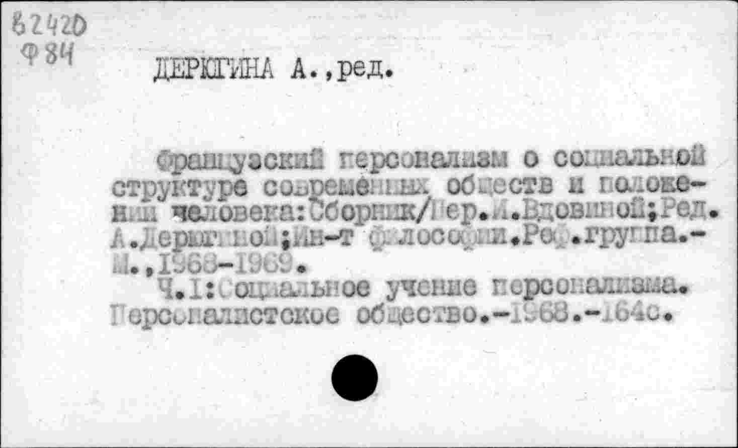 ﻿6ZQ2O
даШШ А.,ред.
Французские персонализм о со;.наивной структуре coopéré: .иаи обществ и голове-н/1 человека:Сборлик/ ер.^.Вдовшюй.Ред oiijHH-т л. лосослтИфР^.груг па.-
L. t I'JÜ /—I'JlZ •
4.1: оциайЫ’ое учение персонализма« У’ерсмпаддстское общество.-1Ь68164с.